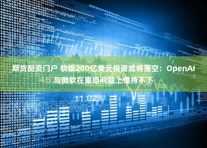 期货配资门户 软银200亿美元投资或将落空：OpenAI与微软在重组问题上僵持不下
