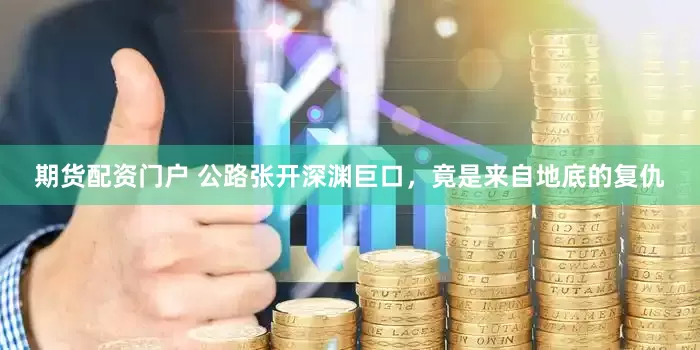 期货配资门户 公路张开深渊巨口，竟是来自地底的复仇
