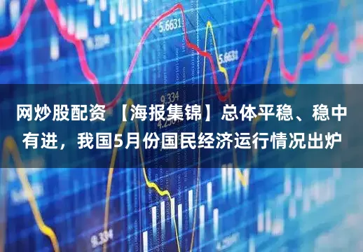 网炒股配资 【海报集锦】总体平稳、稳中有进，我国5月份国民经济运行情况出炉