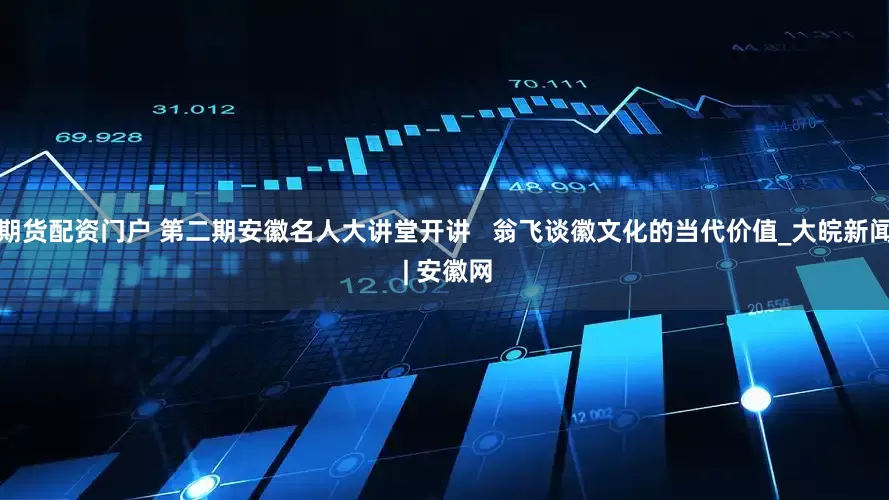 期货配资门户 第二期安徽名人大讲堂开讲   翁飞谈徽文化的当代价值_大皖新闻 | 安徽网