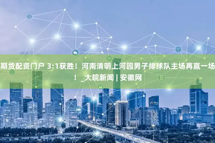 期货配资门户 3:1获胜！河南清明上河园男子排球队主场再赢一场！_大皖新闻 | 安徽网