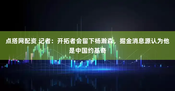点搭网配资 记者：开拓者会留下杨瀚森，掘金消息源认为他是中国约基奇