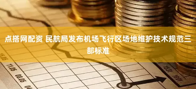 点搭网配资 民航局发布机场飞行区场地维护技术规范三部标准
