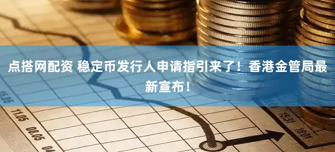 点搭网配资 稳定币发行人申请指引来了！香港金管局最新宣布！