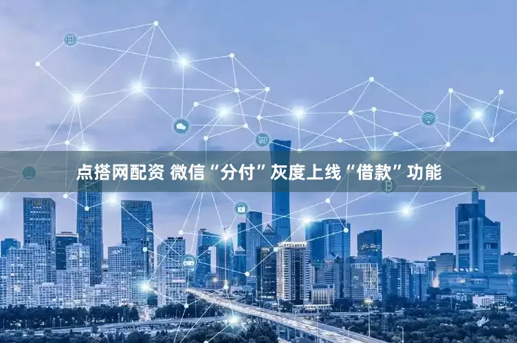 点搭网配资 微信“分付”灰度上线“借款”功能