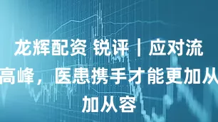 龙辉配资 锐评|应对流感高峰,医患携手才能更加从容