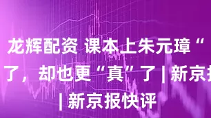 龙辉配资 课本上朱元璋“变帅”了,却也更“真”了 | 新京报快评