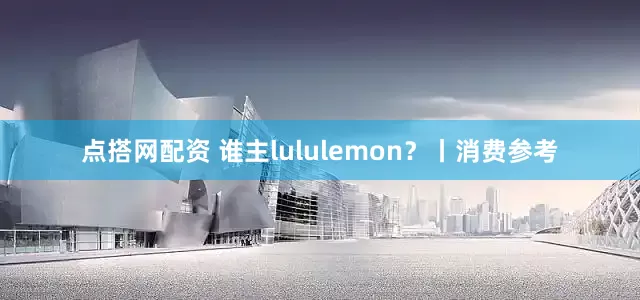点搭网配资 谁主lululemon？丨消费参考
