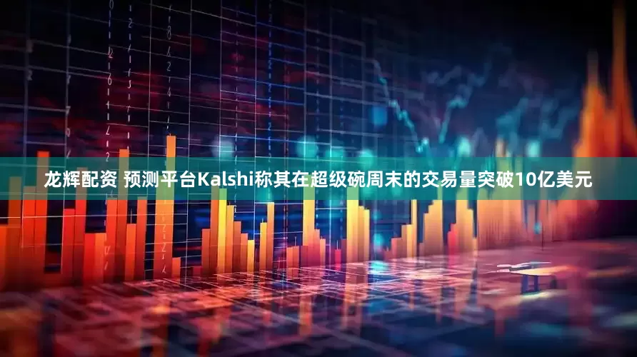 龙辉配资 预测平台Kalshi称其在超级碗周末的交易量突破10亿美元