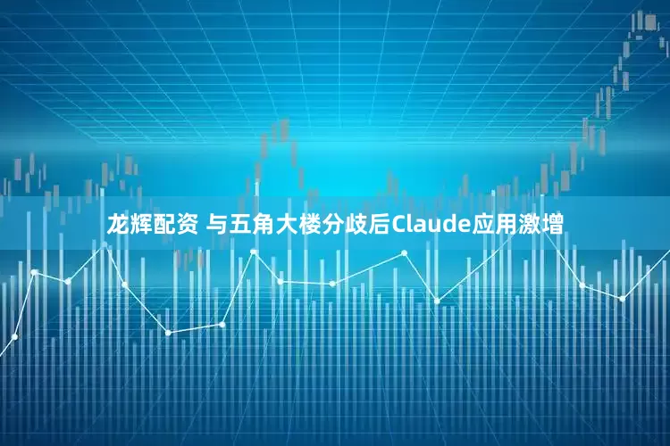 龙辉配资 与五角大楼分歧后Claude应用激增