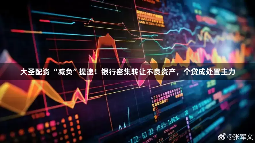 大圣配资 “减负”提速！银行密集转让不良资产，个贷成处置主力
