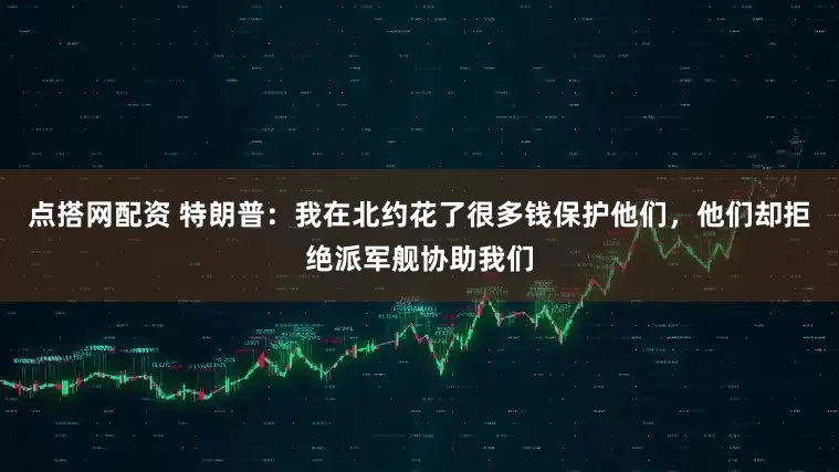 点搭网配资 特朗普：我在北约花了很多钱保护他们，他们却拒绝派军舰协助我们