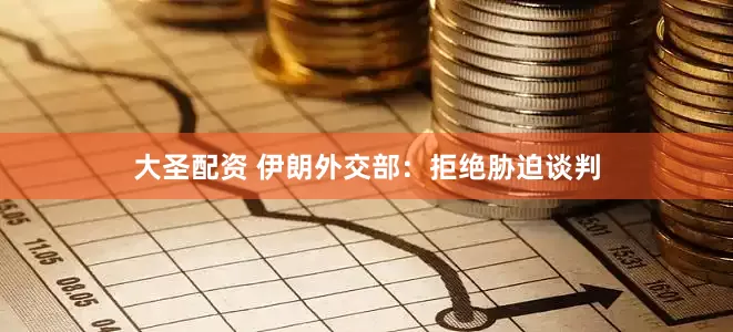 大圣配资 伊朗外交部：拒绝胁迫谈判