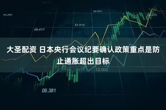大圣配资 日本央行会议纪要确认政策重点是防止通胀超出目标